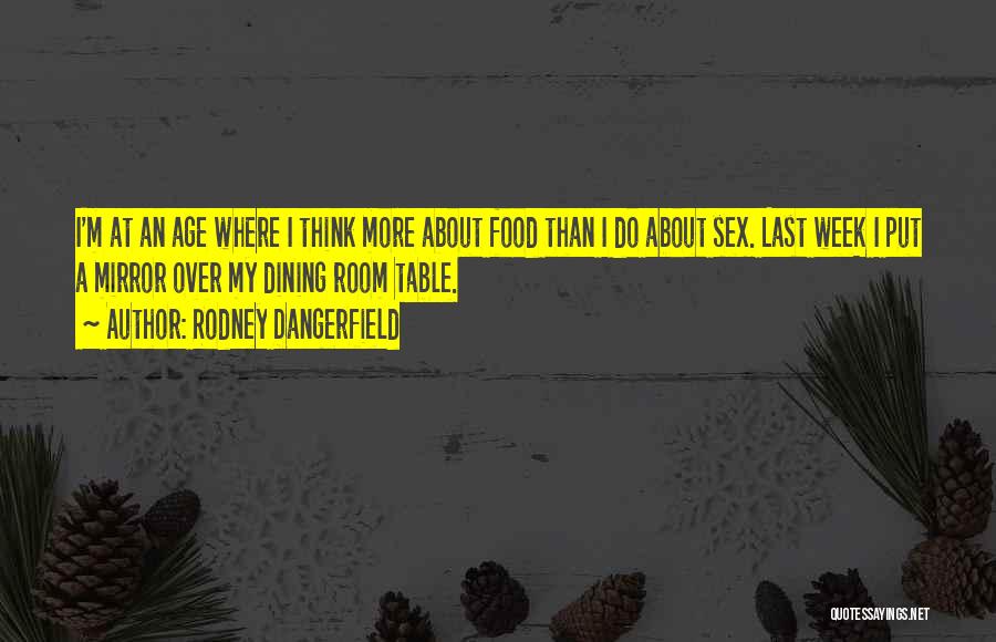 Rodney Dangerfield Quotes: I'm At An Age Where I Think More About Food Than I Do About Sex. Last Week I Put A