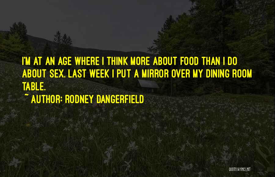 Rodney Dangerfield Quotes: I'm At An Age Where I Think More About Food Than I Do About Sex. Last Week I Put A