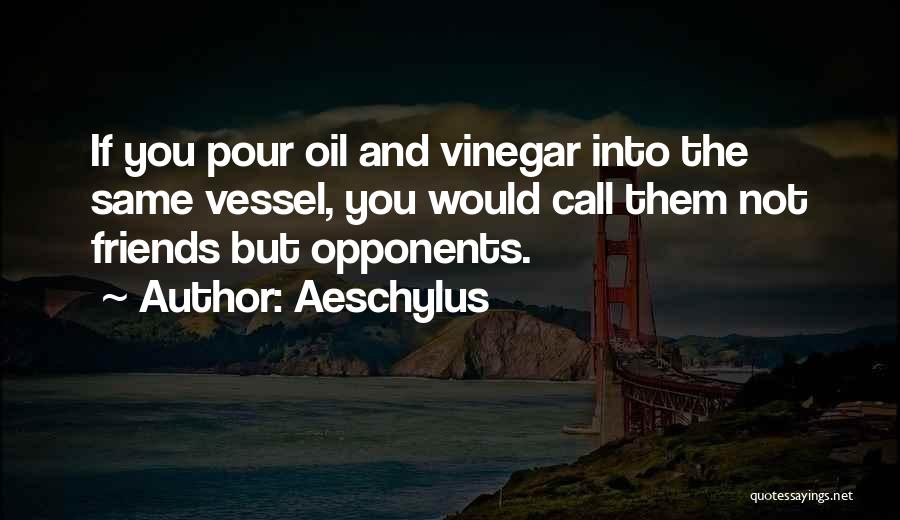 Aeschylus Quotes: If You Pour Oil And Vinegar Into The Same Vessel, You Would Call Them Not Friends But Opponents.