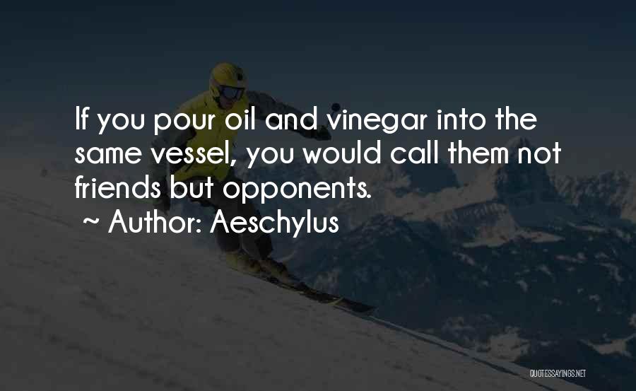 Aeschylus Quotes: If You Pour Oil And Vinegar Into The Same Vessel, You Would Call Them Not Friends But Opponents.