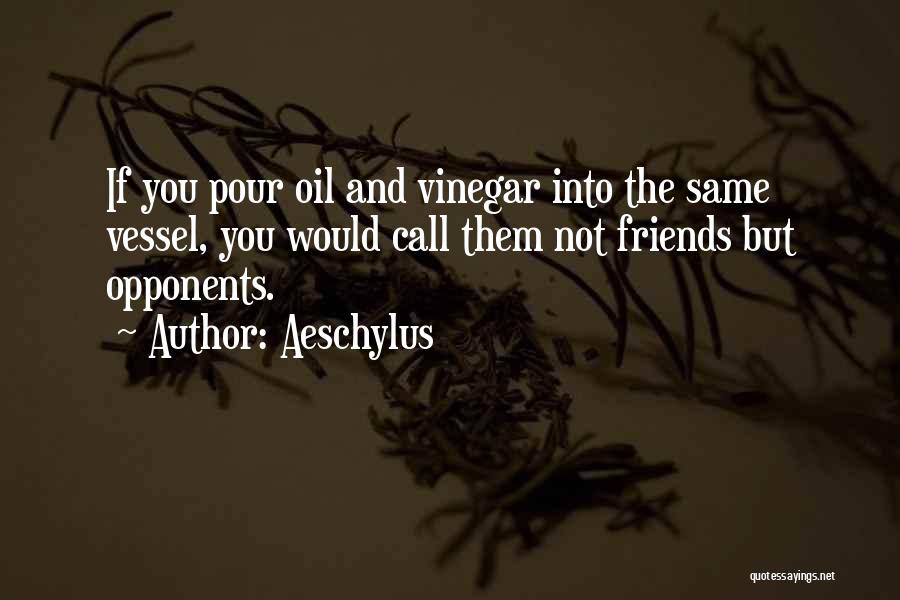Aeschylus Quotes: If You Pour Oil And Vinegar Into The Same Vessel, You Would Call Them Not Friends But Opponents.