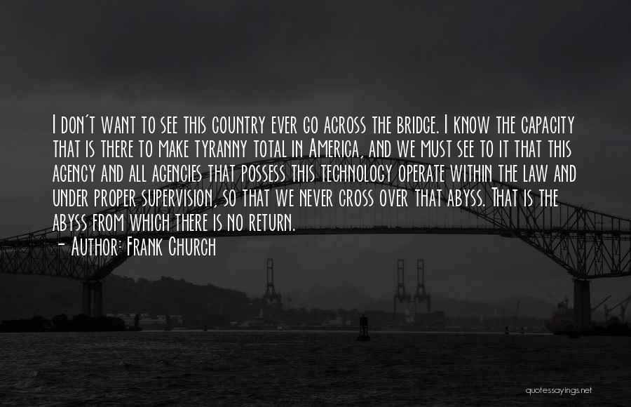 Frank Church Quotes: I Don't Want To See This Country Ever Go Across The Bridge. I Know The Capacity That Is There To