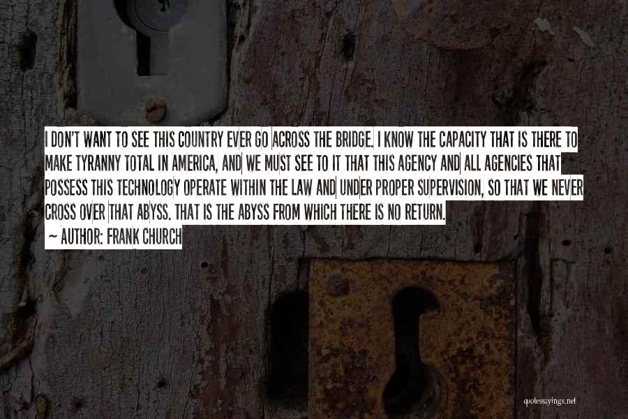 Frank Church Quotes: I Don't Want To See This Country Ever Go Across The Bridge. I Know The Capacity That Is There To