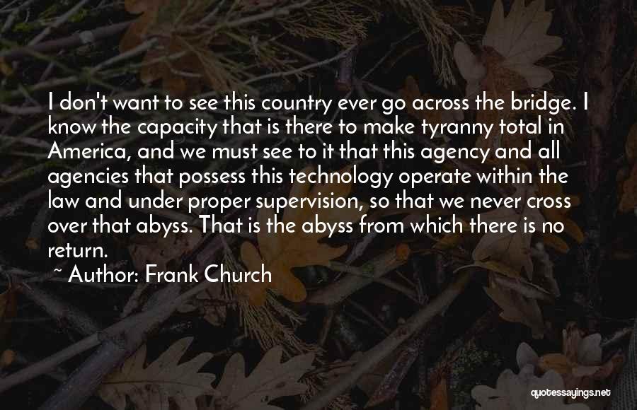 Frank Church Quotes: I Don't Want To See This Country Ever Go Across The Bridge. I Know The Capacity That Is There To