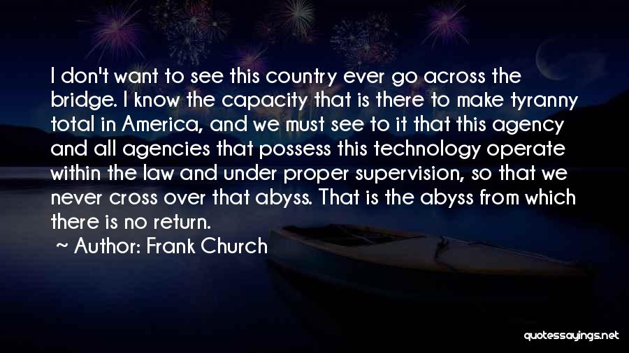 Frank Church Quotes: I Don't Want To See This Country Ever Go Across The Bridge. I Know The Capacity That Is There To