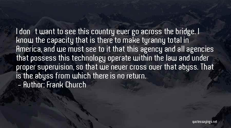 Frank Church Quotes: I Don't Want To See This Country Ever Go Across The Bridge. I Know The Capacity That Is There To