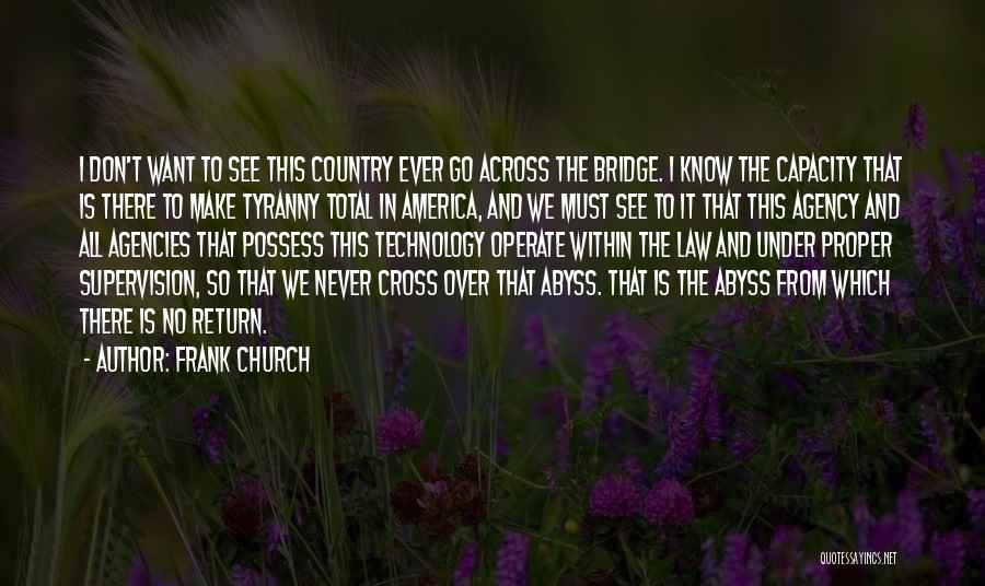 Frank Church Quotes: I Don't Want To See This Country Ever Go Across The Bridge. I Know The Capacity That Is There To