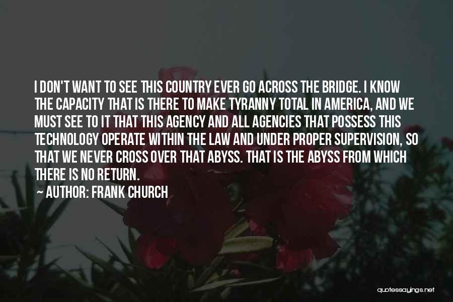 Frank Church Quotes: I Don't Want To See This Country Ever Go Across The Bridge. I Know The Capacity That Is There To