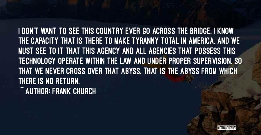 Frank Church Quotes: I Don't Want To See This Country Ever Go Across The Bridge. I Know The Capacity That Is There To