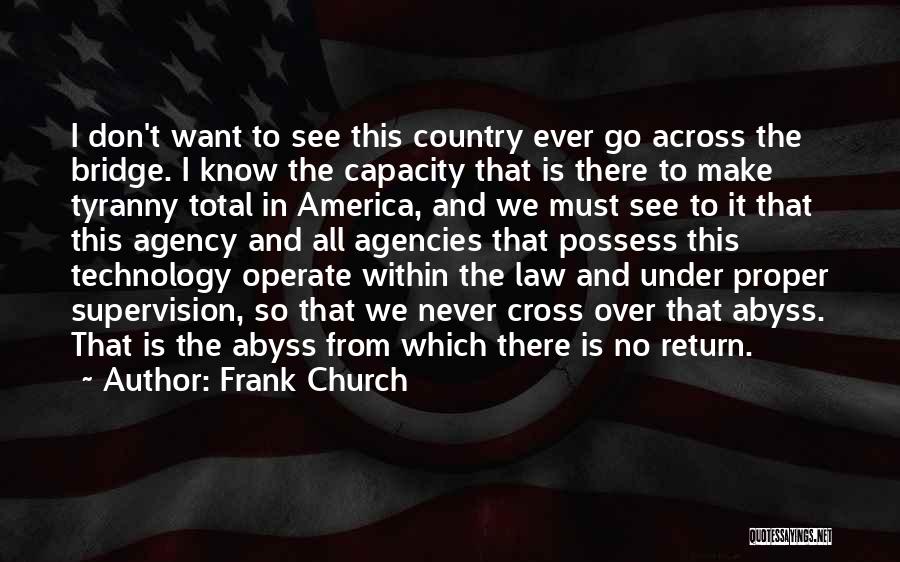 Frank Church Quotes: I Don't Want To See This Country Ever Go Across The Bridge. I Know The Capacity That Is There To