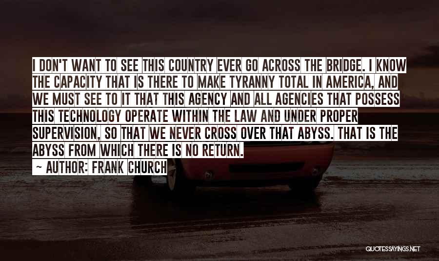 Frank Church Quotes: I Don't Want To See This Country Ever Go Across The Bridge. I Know The Capacity That Is There To