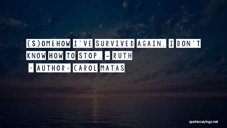 Carol Matas Quotes: (s)omehow I've Survived Again. I Don't Know How To Stop. - Ruth