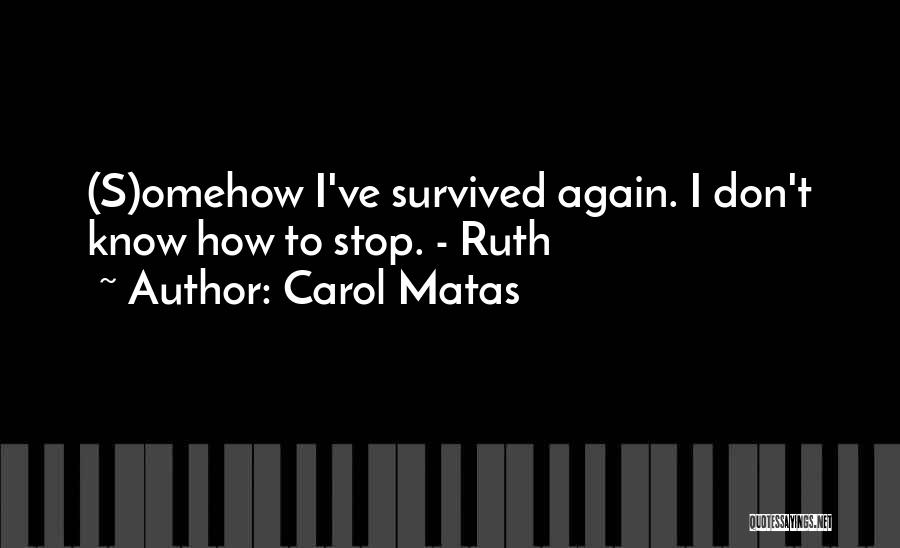 Carol Matas Quotes: (s)omehow I've Survived Again. I Don't Know How To Stop. - Ruth