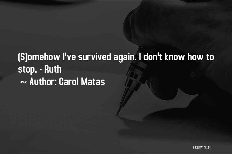 Carol Matas Quotes: (s)omehow I've Survived Again. I Don't Know How To Stop. - Ruth