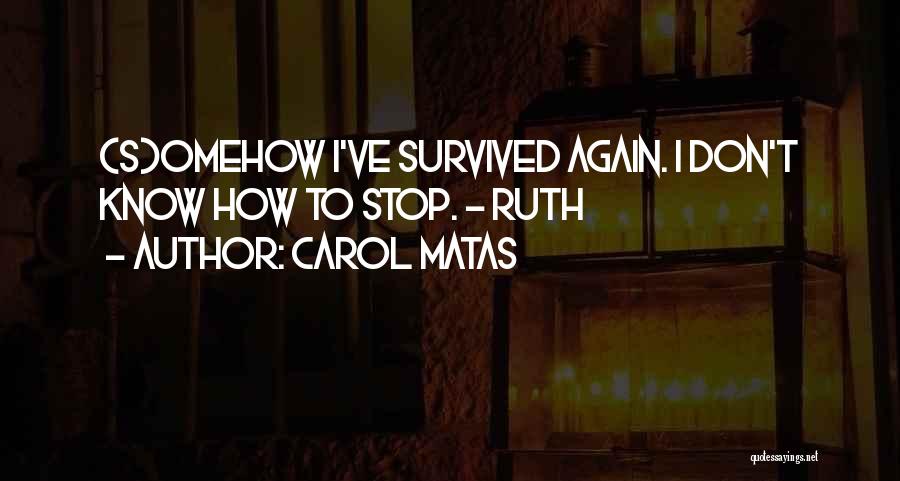 Carol Matas Quotes: (s)omehow I've Survived Again. I Don't Know How To Stop. - Ruth