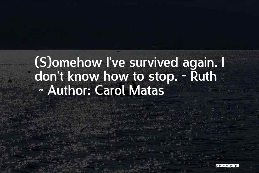 Carol Matas Quotes: (s)omehow I've Survived Again. I Don't Know How To Stop. - Ruth