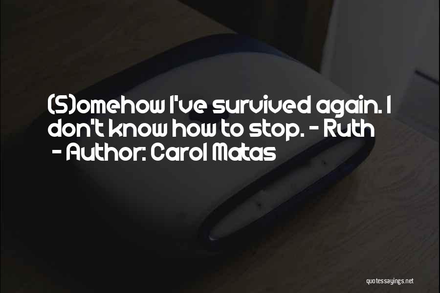 Carol Matas Quotes: (s)omehow I've Survived Again. I Don't Know How To Stop. - Ruth