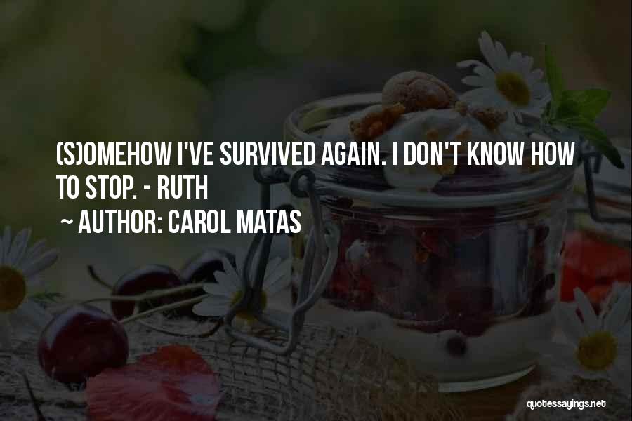 Carol Matas Quotes: (s)omehow I've Survived Again. I Don't Know How To Stop. - Ruth