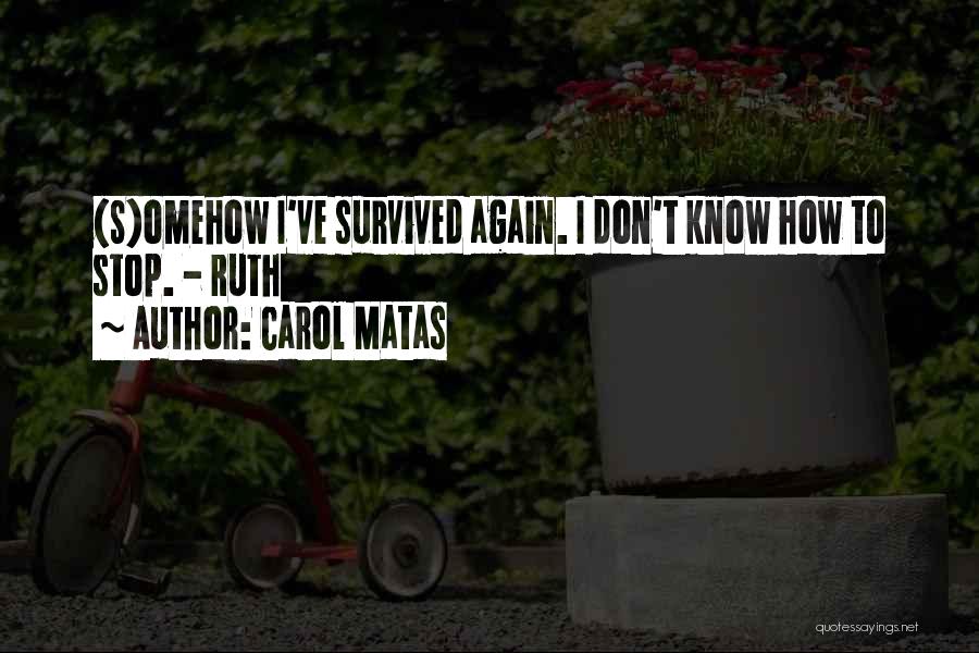 Carol Matas Quotes: (s)omehow I've Survived Again. I Don't Know How To Stop. - Ruth