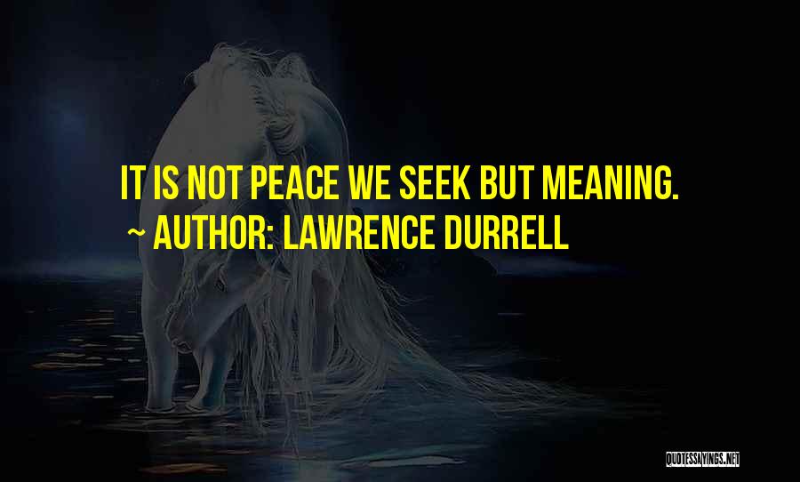 Lawrence Durrell Quotes: It Is Not Peace We Seek But Meaning.