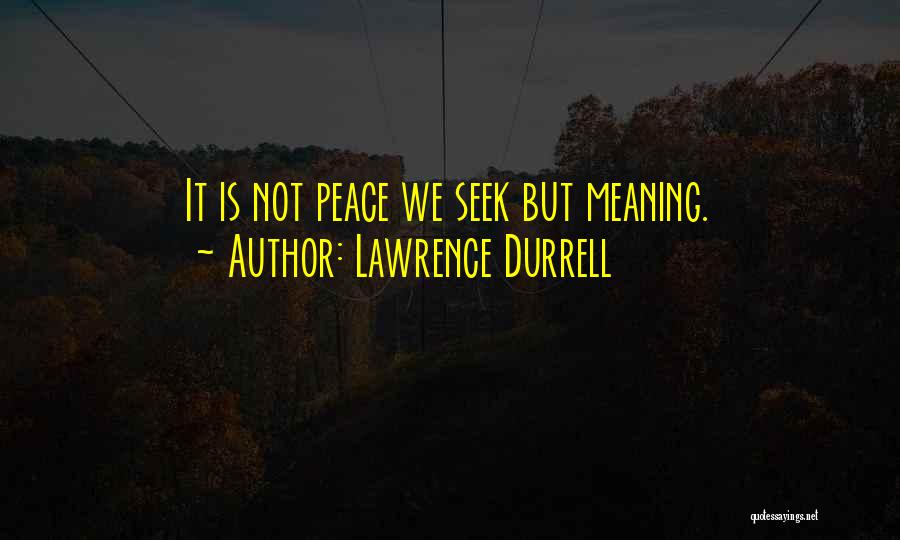 Lawrence Durrell Quotes: It Is Not Peace We Seek But Meaning.