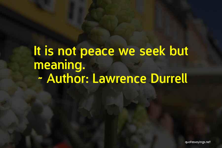 Lawrence Durrell Quotes: It Is Not Peace We Seek But Meaning.