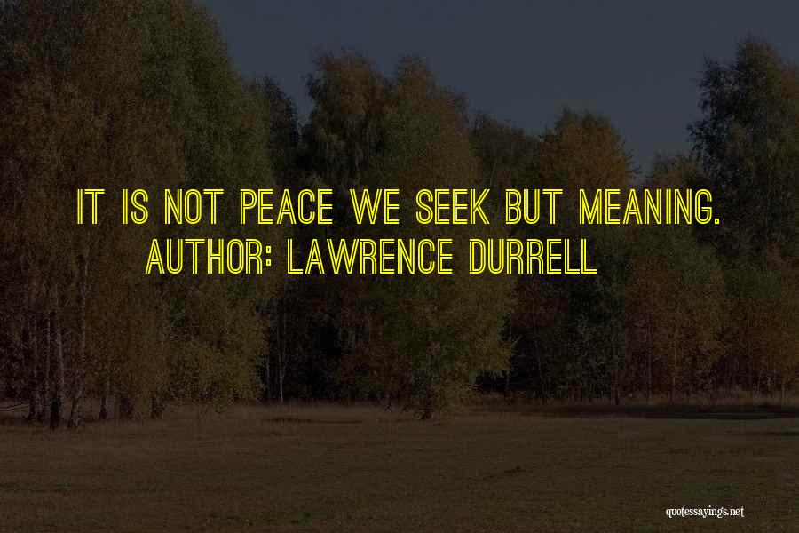 Lawrence Durrell Quotes: It Is Not Peace We Seek But Meaning.