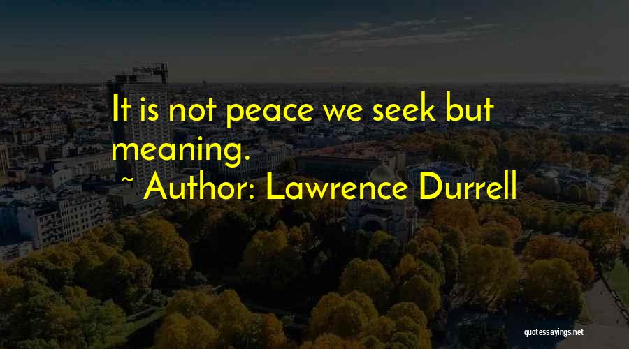 Lawrence Durrell Quotes: It Is Not Peace We Seek But Meaning.