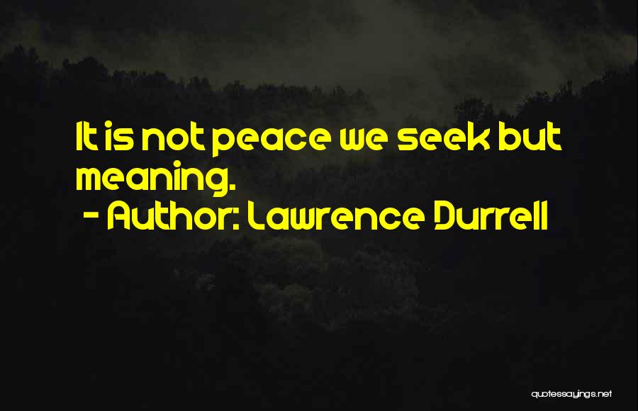 Lawrence Durrell Quotes: It Is Not Peace We Seek But Meaning.