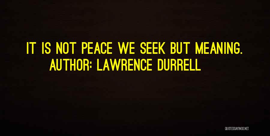 Lawrence Durrell Quotes: It Is Not Peace We Seek But Meaning.