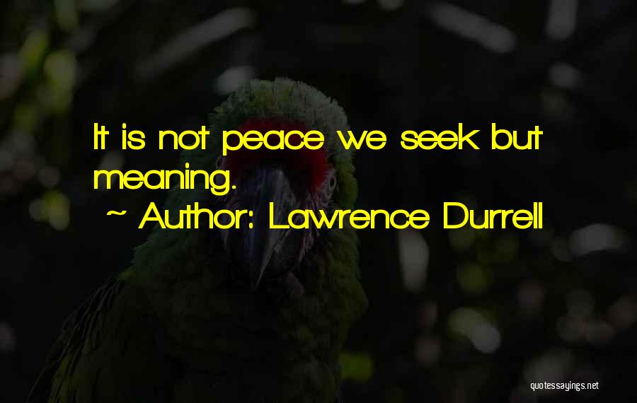 Lawrence Durrell Quotes: It Is Not Peace We Seek But Meaning.
