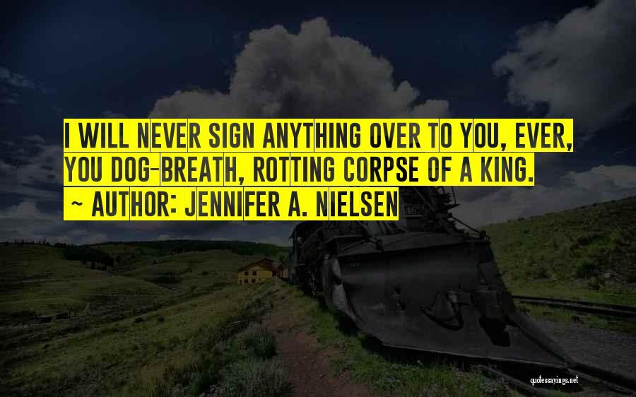 Jennifer A. Nielsen Quotes: I Will Never Sign Anything Over To You, Ever, You Dog-breath, Rotting Corpse Of A King.