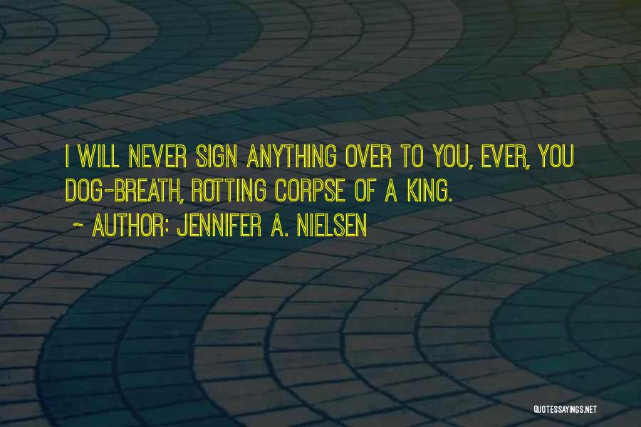 Jennifer A. Nielsen Quotes: I Will Never Sign Anything Over To You, Ever, You Dog-breath, Rotting Corpse Of A King.