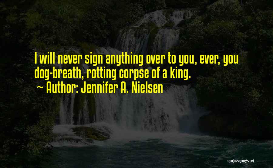 Jennifer A. Nielsen Quotes: I Will Never Sign Anything Over To You, Ever, You Dog-breath, Rotting Corpse Of A King.