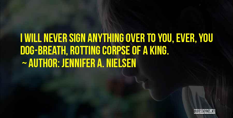 Jennifer A. Nielsen Quotes: I Will Never Sign Anything Over To You, Ever, You Dog-breath, Rotting Corpse Of A King.