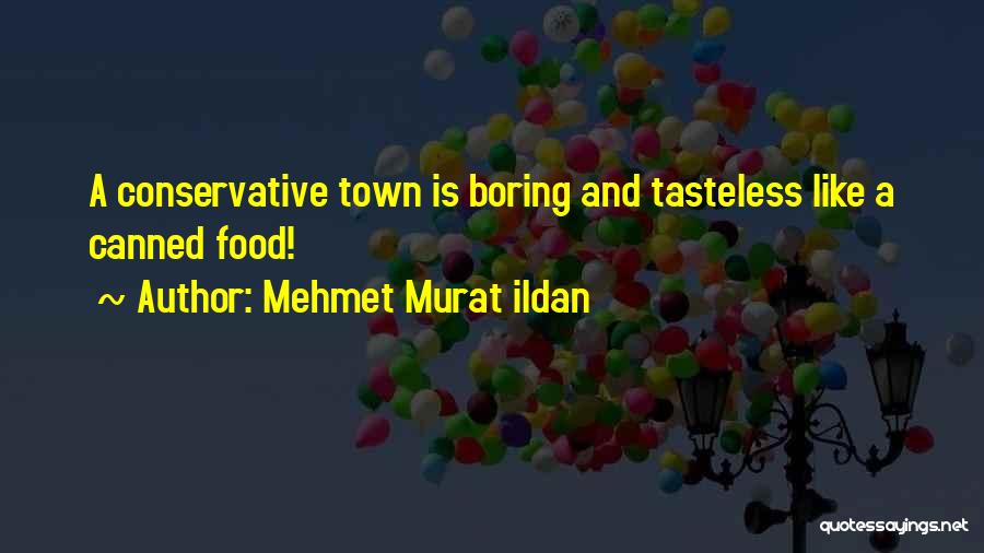 Mehmet Murat Ildan Quotes: A Conservative Town Is Boring And Tasteless Like A Canned Food!