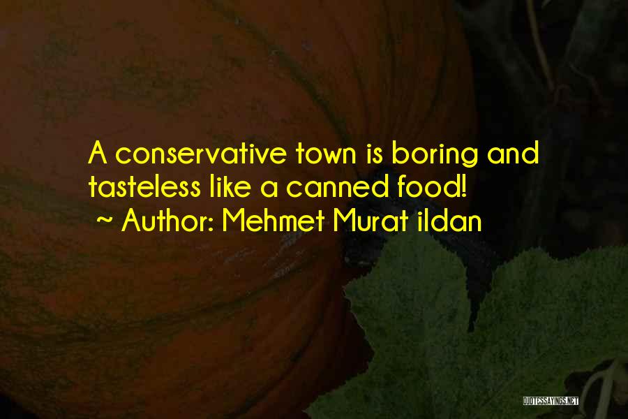 Mehmet Murat Ildan Quotes: A Conservative Town Is Boring And Tasteless Like A Canned Food!