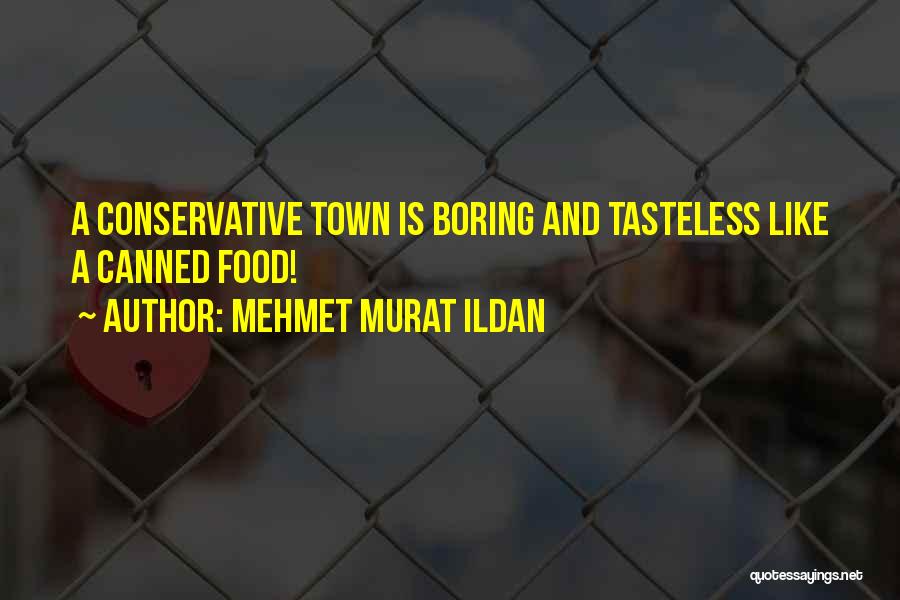 Mehmet Murat Ildan Quotes: A Conservative Town Is Boring And Tasteless Like A Canned Food!