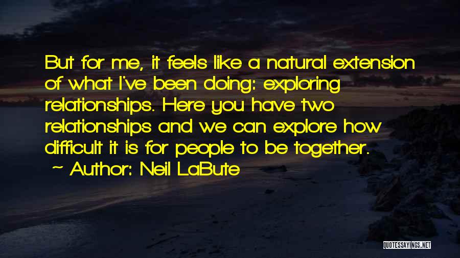 Neil LaBute Quotes: But For Me, It Feels Like A Natural Extension Of What I've Been Doing: Exploring Relationships. Here You Have Two