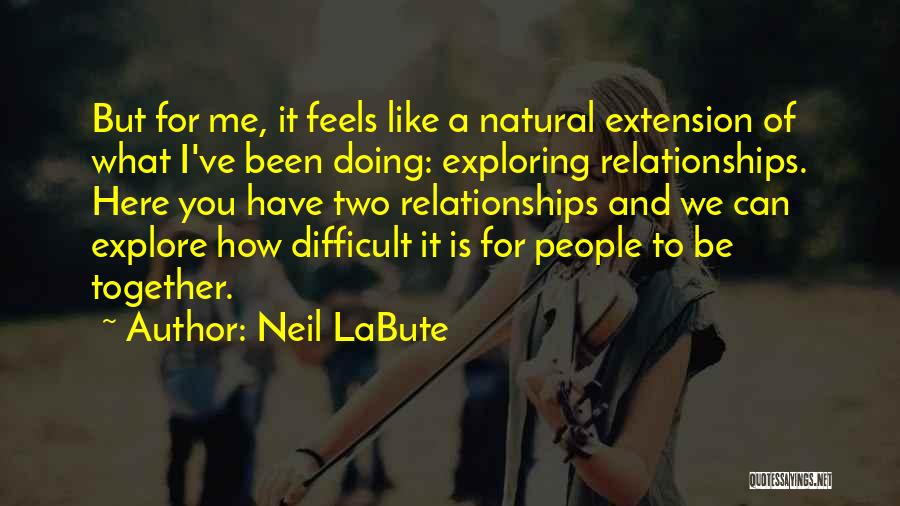 Neil LaBute Quotes: But For Me, It Feels Like A Natural Extension Of What I've Been Doing: Exploring Relationships. Here You Have Two