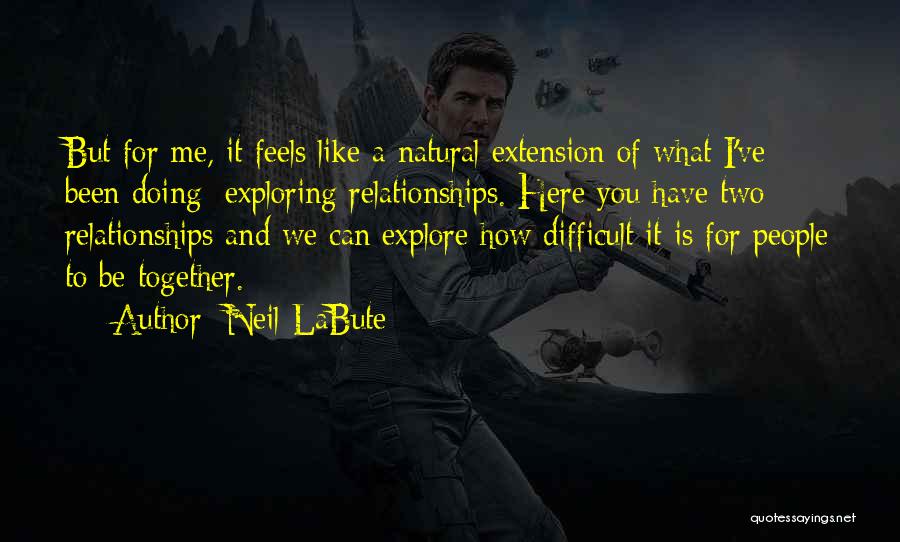 Neil LaBute Quotes: But For Me, It Feels Like A Natural Extension Of What I've Been Doing: Exploring Relationships. Here You Have Two