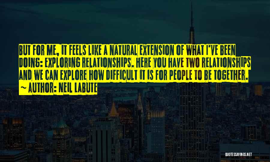 Neil LaBute Quotes: But For Me, It Feels Like A Natural Extension Of What I've Been Doing: Exploring Relationships. Here You Have Two