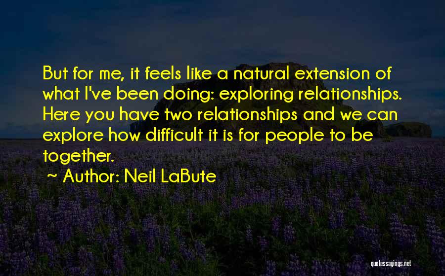 Neil LaBute Quotes: But For Me, It Feels Like A Natural Extension Of What I've Been Doing: Exploring Relationships. Here You Have Two