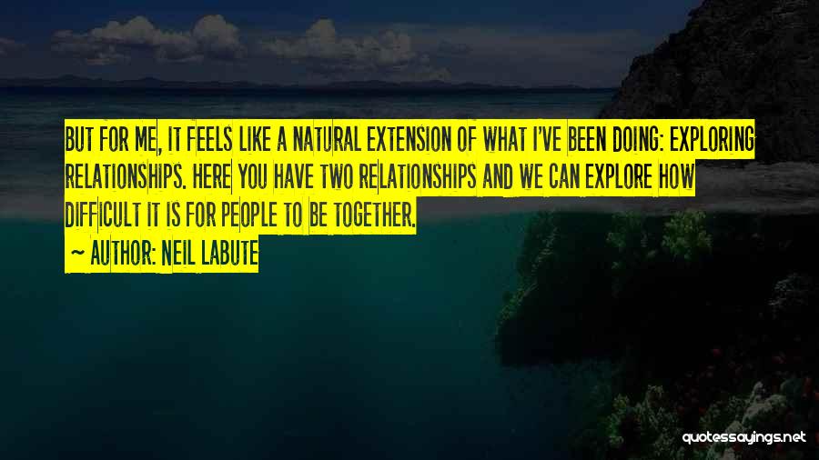 Neil LaBute Quotes: But For Me, It Feels Like A Natural Extension Of What I've Been Doing: Exploring Relationships. Here You Have Two