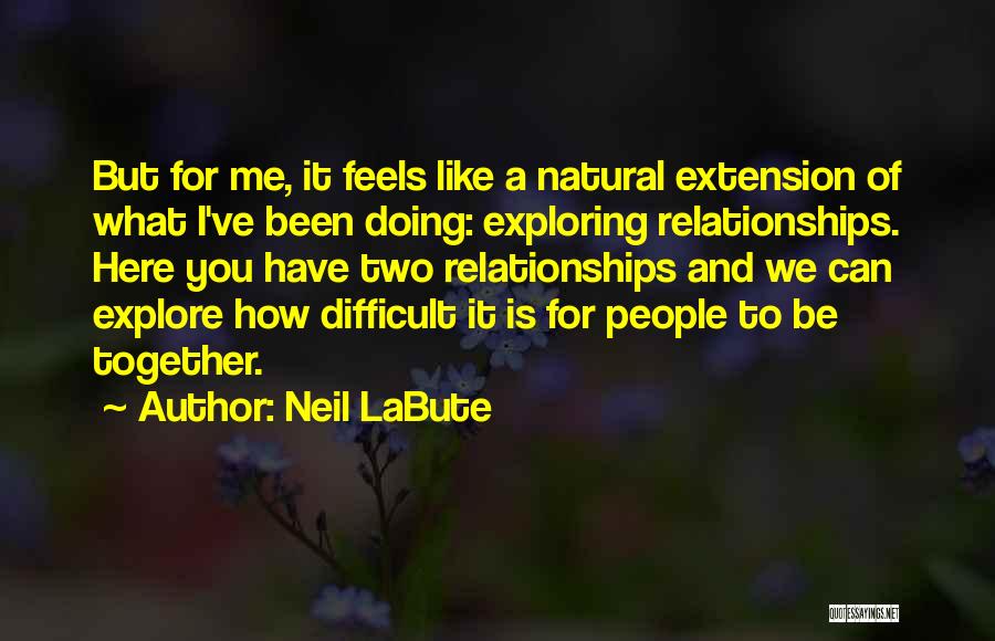 Neil LaBute Quotes: But For Me, It Feels Like A Natural Extension Of What I've Been Doing: Exploring Relationships. Here You Have Two