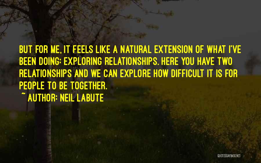 Neil LaBute Quotes: But For Me, It Feels Like A Natural Extension Of What I've Been Doing: Exploring Relationships. Here You Have Two