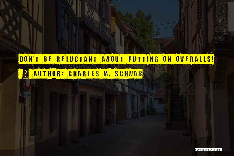 Charles M. Schwab Quotes: Don't Be Reluctant About Putting On Overalls!