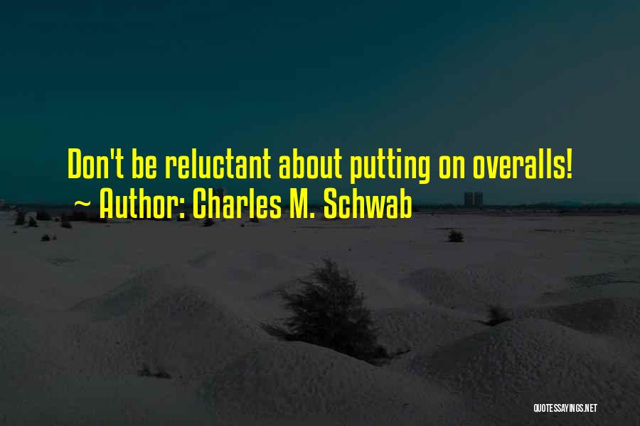 Charles M. Schwab Quotes: Don't Be Reluctant About Putting On Overalls!