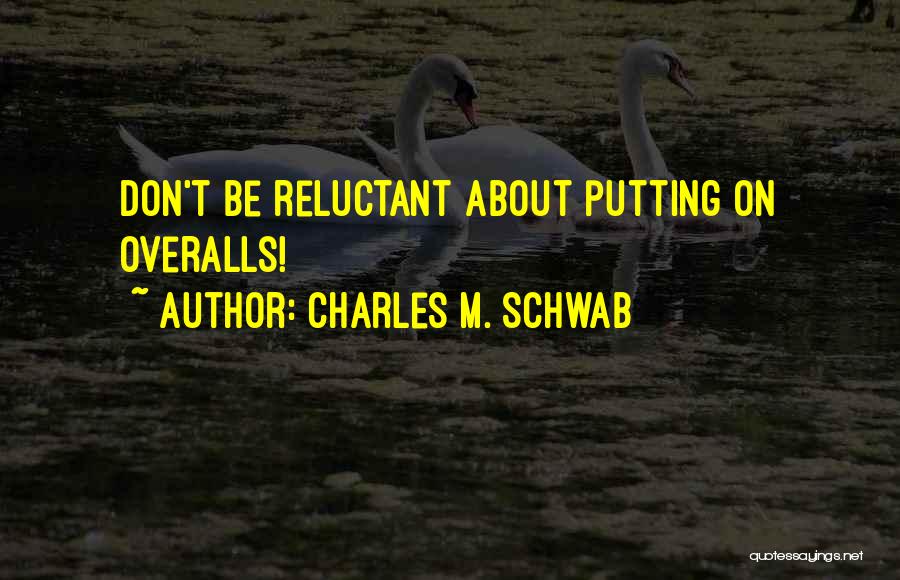 Charles M. Schwab Quotes: Don't Be Reluctant About Putting On Overalls!