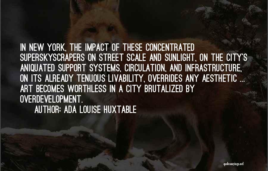 Ada Louise Huxtable Quotes: In New York, The Impact Of These Concentrated Superskyscrapers On Street Scale And Sunlight, On The City's Aniquated Support Systems,